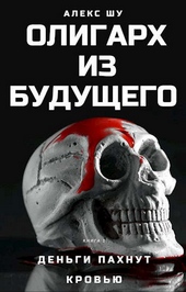 Олигарх из будущего. Часть первая. Деньги пахнут кровью